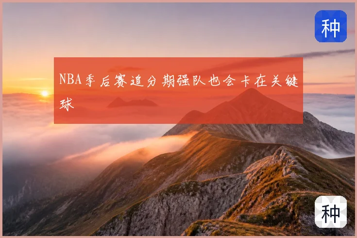 NBA季后赛追分期强队也会卡在关键球
