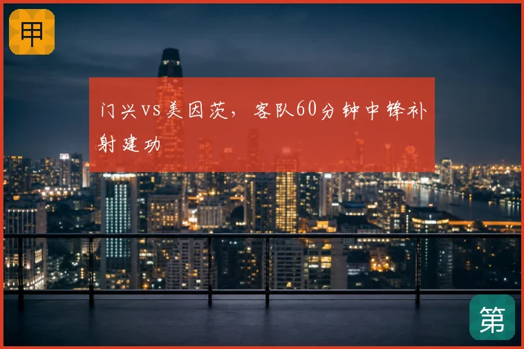 门兴vs美因茨，客队60分钟中锋补射建功