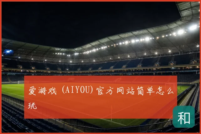 爱游戏 (AIYOU)官方网站简单怎么玩
