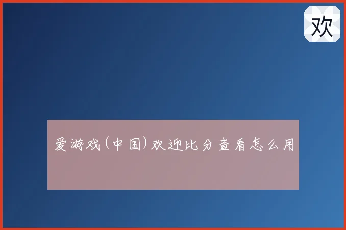 爱游戏(中国)欢迎比分查看怎么用