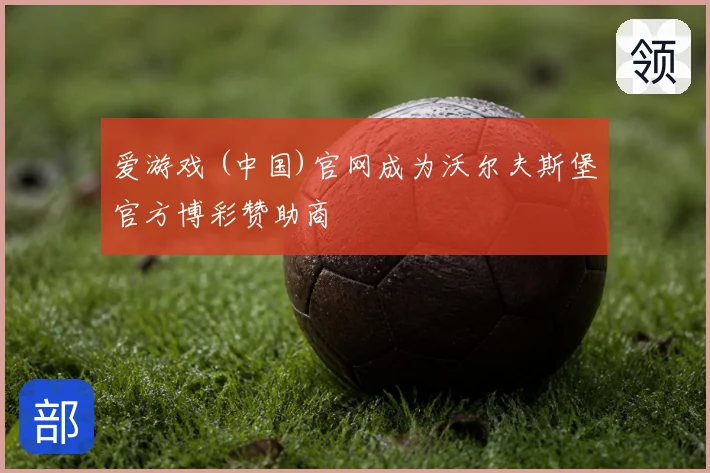 爱游戏 (中国)官网成为沃尔夫斯堡官方博彩赞助商
