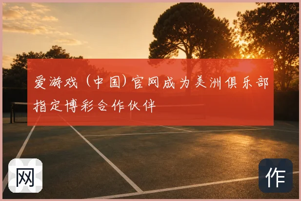 爱游戏 (中国)官网成为美洲俱乐部指定博彩合作伙伴