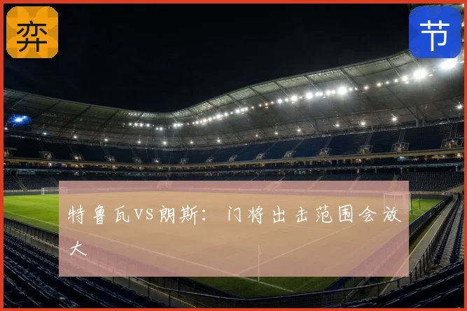 特鲁瓦vs朗斯：门将出击范围会放大