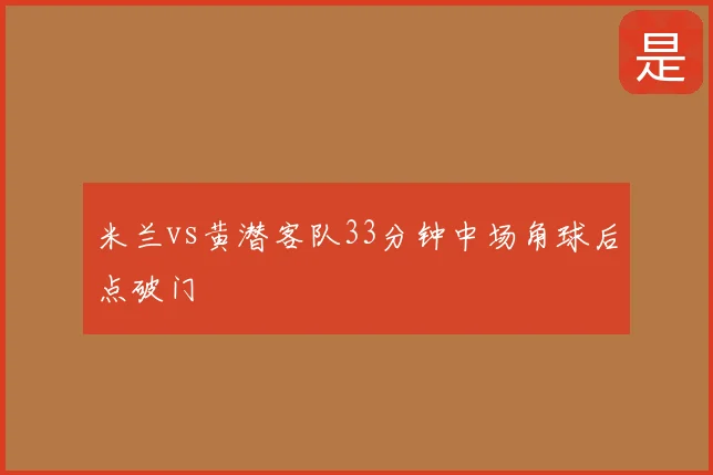 米兰vs黄潜客队33分钟中场角球后点破门
