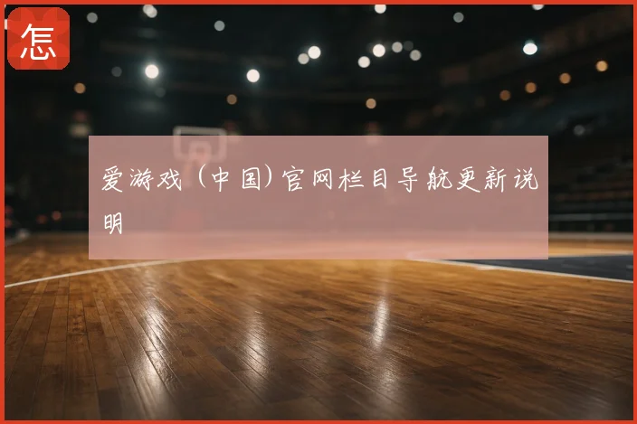 爱游戏 (中国)官网栏目导航更新说明