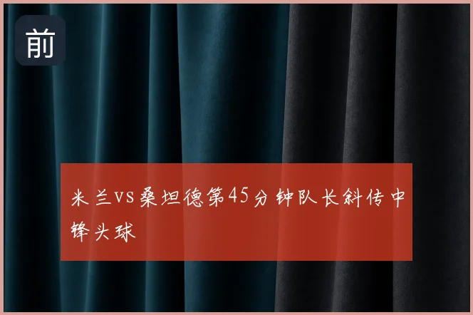 米兰vs桑坦德第45分钟队长斜传中锋头球