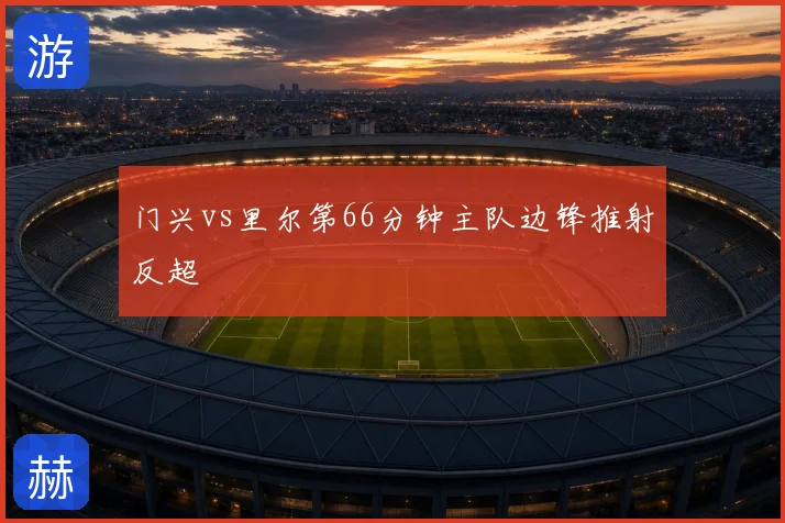 门兴vs里尔第66分钟主队边锋推射反超