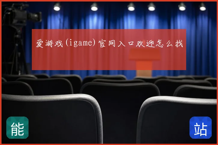 爱游戏(igame)官网入口欢迎怎么找