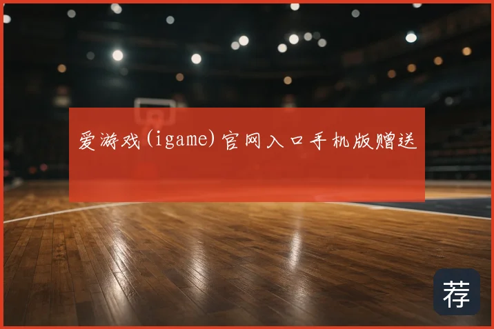爱游戏(igame)官网入口手机版赠送
