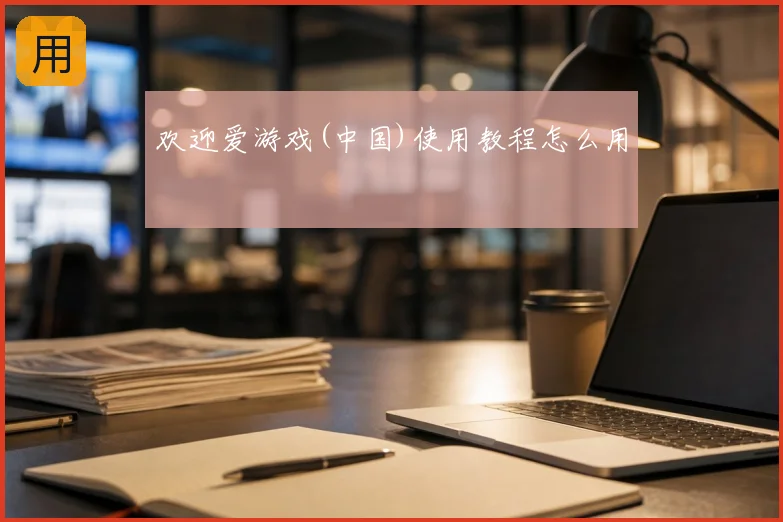 欢迎爱游戏(中国)使用教程怎么用