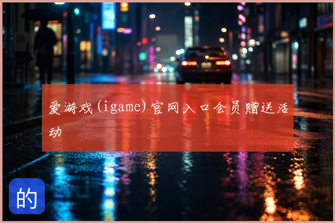 爱游戏(igame)官网入口会员赠送活动